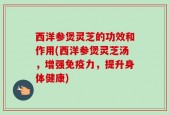 西洋参煲灵芝的功效和作用(西洋参煲灵芝汤，增强免疫力，提升身体健康)