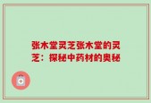 张木堂灵芝张木堂的灵芝：探秘中药材的奥秘