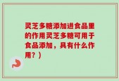 灵芝多糖添加进食品里的作用灵芝多糖可用于食品添加，具有什么作用？)