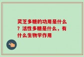灵芝多糖的功用是什么？活性多糖是什么，有什么生物学作用