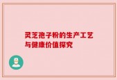灵芝孢子粉的生产工艺与健康价值探究