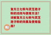 复方三七粉与灵芝孢子粉的功效与使用方法？详解复方三七粉与灵芝孢子粉的效果及使用指南？