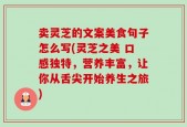 卖灵芝的文案美食句子怎么写(灵芝之美 口感独特，营养丰富，让你从舌尖开始养生之旅)