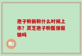 孢子粉新粉什么时候上市？灵芝孢子粉医保报销吗