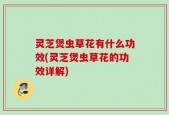 灵芝煲虫草花有什么功效(灵芝煲虫草花的功效详解)