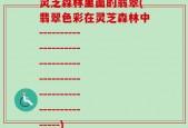 灵芝森林里面的翡翠(翡翠色彩在灵芝森林中-----------------------------------------------------------------)