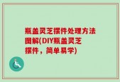 瓶盖灵芝摆件处理方法图解(DIY瓶盖灵芝摆件，简单易学)
