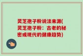 灵芝孢子粉说法来源(灵芝孢子粉：古老的秘密或现代的健康趋势)