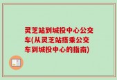 灵芝站到城投中心公交车(从灵芝站搭乘公交车到城投中心的指南)