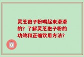 灵芝孢子粉喝起来滑滑的？了解灵芝孢子粉的功效和正确饮用方法？