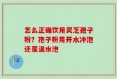 怎么正确饮用灵芝孢子粉？孢子粉用开水冲泡还是温水泡