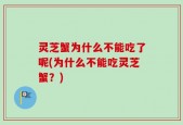 灵芝蟹为什么不能吃了呢(为什么不能吃灵芝蟹？)
