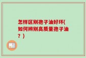怎样区别孢子油好坏(如何辨别高质量孢子油？)