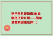 孢子粉月饼馅做法(自制孢子粉月饼——简单易做的健康选择！)