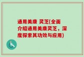 通用美康 灵芝(全面介绍通用美康灵芝，深度探索其功效与应用)