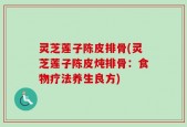 灵芝莲子陈皮排骨(灵芝莲子陈皮炖排骨：食物疗法养生良方)