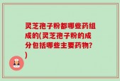灵芝孢子粉都哪些药组成的(灵芝孢子粉的成分包括哪些主要药物？)