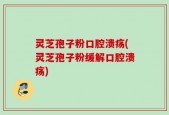 灵芝孢子粉口腔溃疡(灵芝孢子粉缓解口腔溃疡)