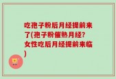 吃孢子粉后月经提前来了(孢子粉催熟月经？女性吃后月经提前来临)