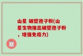 山星 破壁孢子粉(山星生物推出破壁孢子粉，增强免疫力)