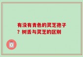 有没有青色的灵芝孢子？树舌与灵芝的区别