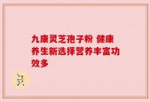 九康灵芝孢子粉 健康养生新选择营养丰富功效多