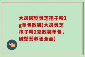 大晟破壁灵芝孢子粉2g单包散装(大晟灵芝孢子粉2克散装单包，破壁营养更全面)