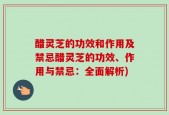醋灵芝的功效和作用及禁忌醋灵芝的功效、作用与禁忌：全面解析)