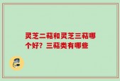 灵芝二萜和灵芝三萜哪个好？三萜类有哪些