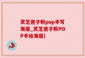 灵芝孢子粉pop手写海报_灵芝孢子粉POP手绘海报)