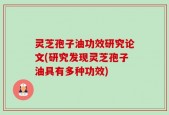 灵芝孢子油功效研究论文(研究发现灵芝孢子油具有多种功效)