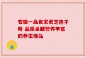 安徽一品世家灵芝孢子粉 品质卓越营养丰富的养生佳品