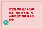 灵芝孢子粉的八大功效作用_灵芝孢子粉：八大神奇功效与作用全面解析