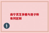 南宁灵芝多糖与孢子粉有何区别