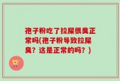 孢子粉吃了拉屎很臭正常吗(孢子粉导致拉屎臭？这是正常的吗？)