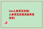 ism人参灵芝洗发(人参灵芝洗发洗出秀发光彩)