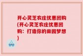 开心灵芝农庄优惠团购(开心灵芝农庄优惠团购：打造你的田园梦想)