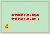 美女喝灵芝孢子粉(美女爱上灵芝孢子粉！)