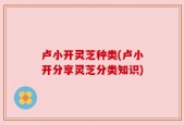 卢小开灵芝种类(卢小开分享灵芝分类知识)
