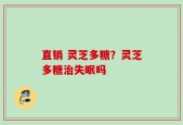 直销 灵芝多糖？灵芝多糖治失眠吗