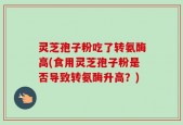 灵芝孢子粉吃了转氨酶高(食用灵芝孢子粉是否导致转氨酶升高？)