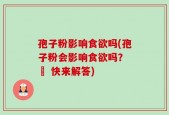 孢子粉影响食欲吗(孢子粉会影响食欲吗？ – 快来解答)