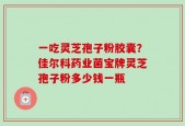 一吃灵芝孢子粉胶囊？佳尔科药业菌宝牌灵芝孢子粉多少钱一瓶
