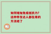 如何增加免疫抵抗力?这种养生达人都在用的方法绝了