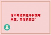 你不知道的孢子粉酸味来源，带你的原因”