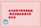 合川区孢子粉食用指南 教你正确食用孢子粉的方法