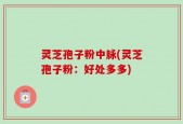 灵芝孢子粉中脉(灵芝孢子粉：好处多多)