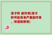 孢子粉 副作用(孢子粉可能带来严重副作用，须谨慎使用)