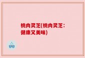 桃肉灵芝(桃肉灵芝：健康又美味)
