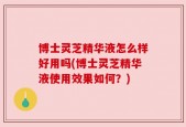 博士灵芝精华液怎么样好用吗(博士灵芝精华液使用效果如何？)
